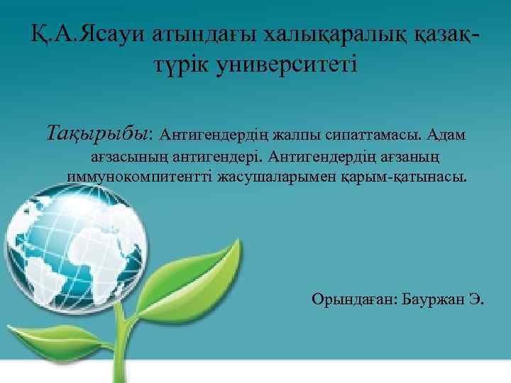 Қ. А. Ясауи атындағы халықаралық қазақтүрік университеті Тақырыбы: Антигендердің жалпы сипаттамасы. Адам ағзасының антигендері.