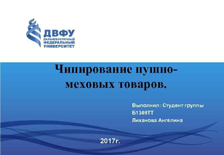 Чипирование пушномеховых товаров. Выполнил: Студент группы Б 1309 ТТ Лиханова Ангелина 2017 г. 