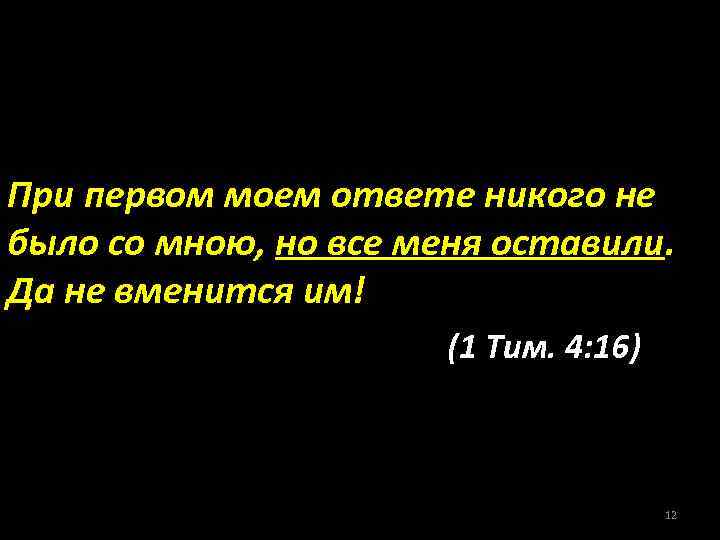 При первом моем ответе никого не было со мною, но все меня оставили. Да