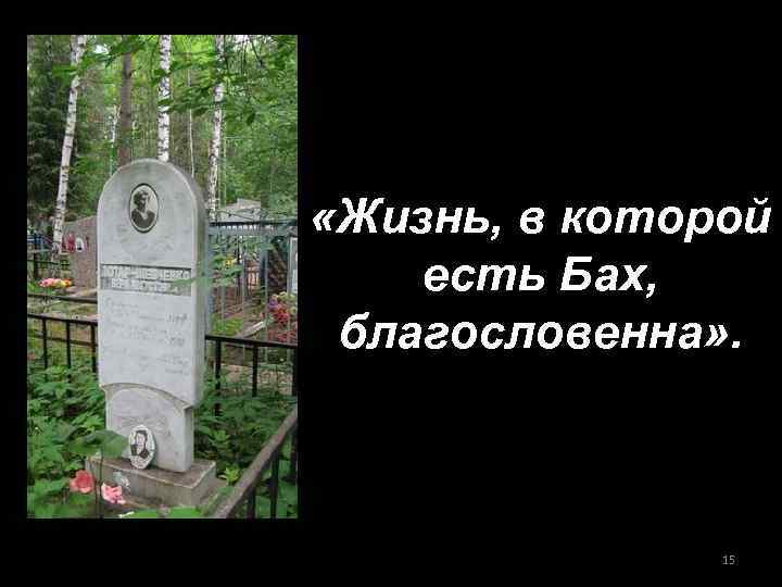  «Жизнь, в которой есть Бах, благословенна» . 15 