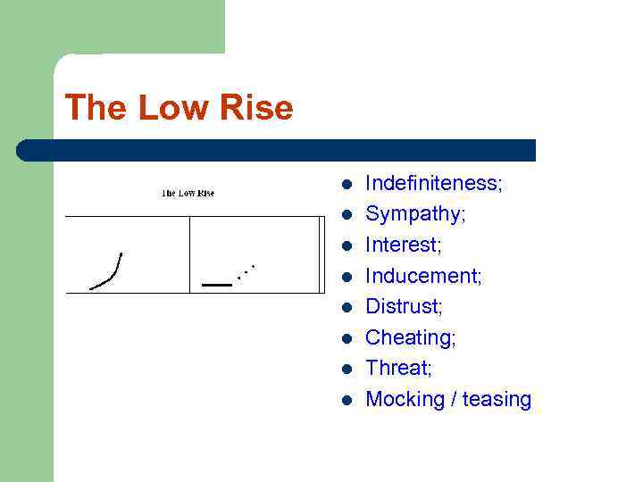 The Low Rise l l l l Indefiniteness; Sympathy; Interest; Inducement; Distrust; Cheating; Threat;
