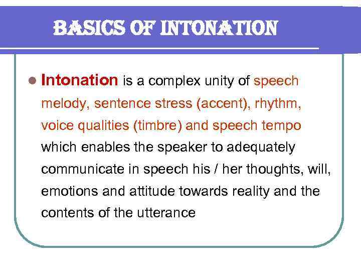 Basics of intonation l Intonation is a complex unity of speech melody, sentence stress