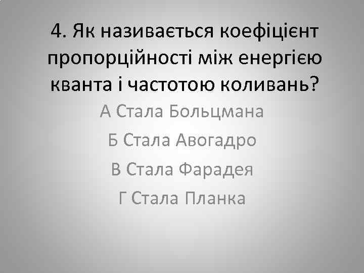 4. Як називається коефіцієнт пропорційності між енергією кванта і частотою коливань? А Стала Больцмана