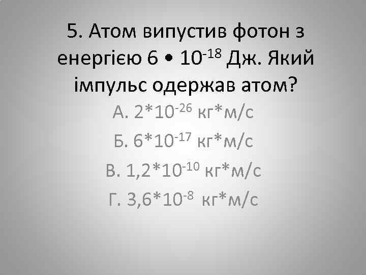 5. Атом випустив фотон з енергією 6 • 10 -18 Дж. Який імпульс одержав