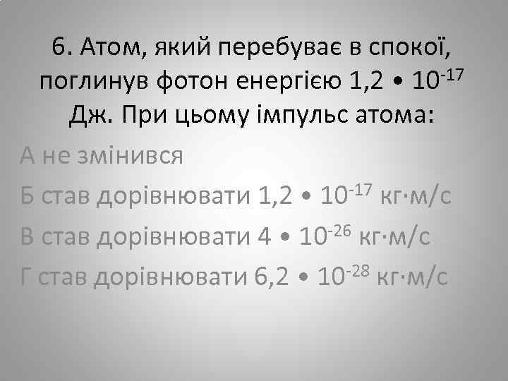 6. Атом, який перебуває в спокої, поглинув фотон енергією 1, 2 • 10 -17