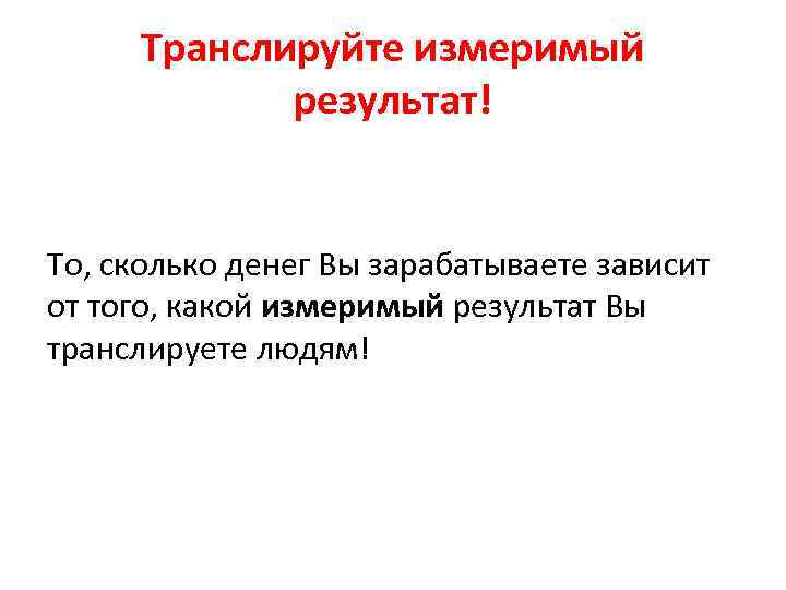 Транслируйте измеримый результат! То, сколько денег Вы зарабатываете зависит от того, какой измеримый результат