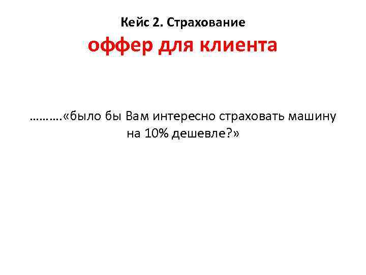 Кейс 2. Страхование оффер для клиента ………. «было бы Вам интересно страховать машину на