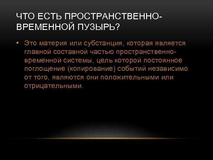 ЧТО ЕСТЬ ПРОСТРАНСТВЕННОВРЕМЕННОЙ ПУЗЫРЬ? • Это материя или субстанция, которая является главной составной частью