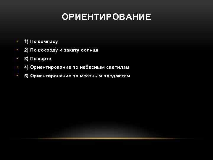 ОРИЕНТИРОВАНИЕ • 1) По компасу • 2) По восходу и закату солнца • 3)