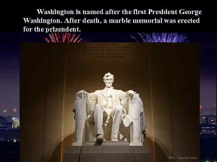 Washington is named after the first President George Washington. After death, a marble memorial
