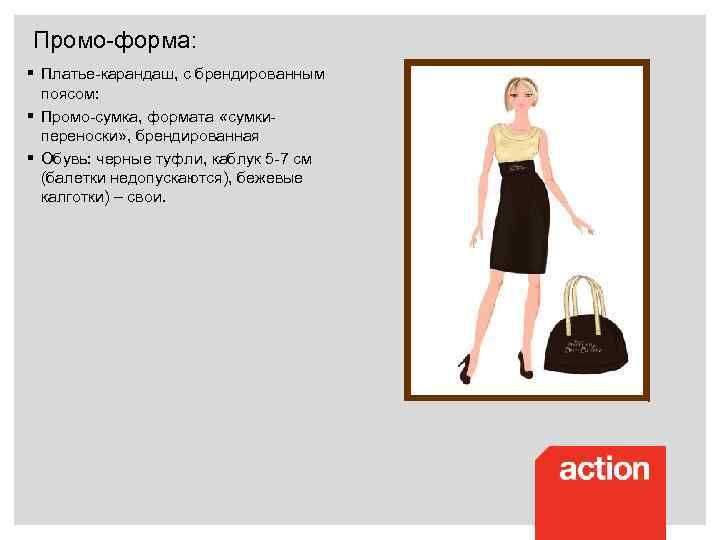 Промо-форма: § Платье-карандаш, с брендированным поясом: § Промо-сумка, формата «сумкипереноски» , брендированная § Обувь: