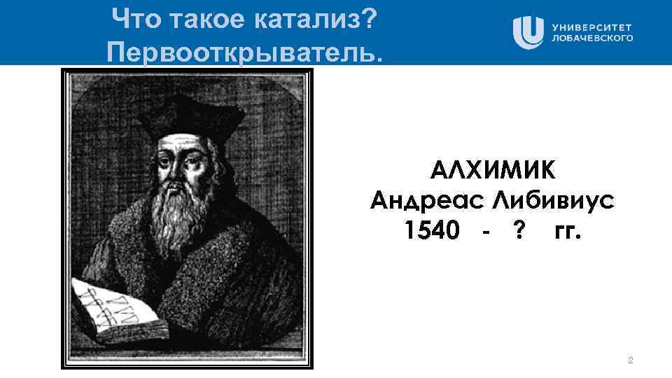 Что такое катализ? Первооткрыватель. АЛХИМИК Андреас Либивиус 1540 - ? гг. 2 