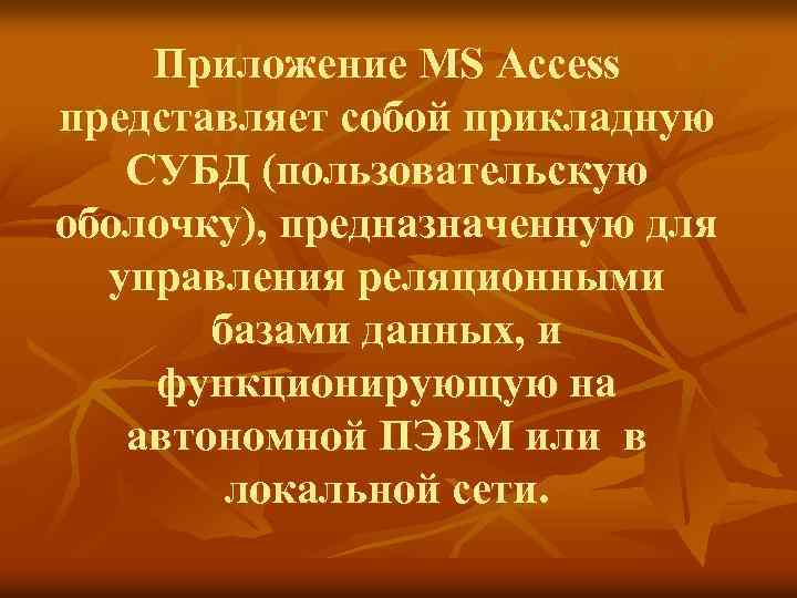 Приложение MS Access представляет собой прикладную СУБД (пользовательскую оболочку), предназначенную для управления реляционными базами