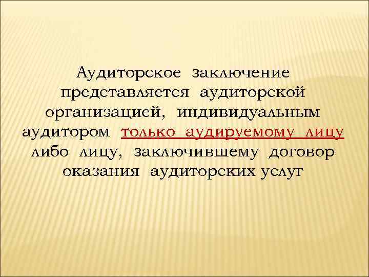 Аудиторское заключение представляется аудиторской организацией, индивидуальным аудитором только аудируемому лицу либо лицу, заключившему договор
