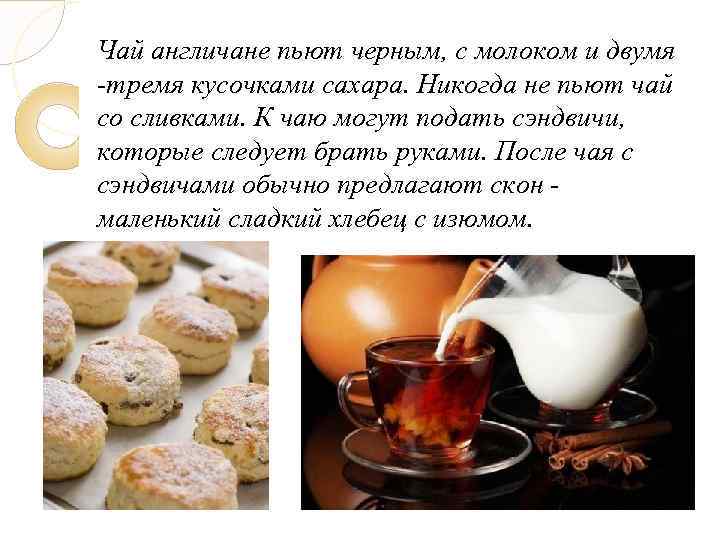 Чай англичане пьют черным, с молоком и двумя -тремя кусочками сахара. Никогда не пьют