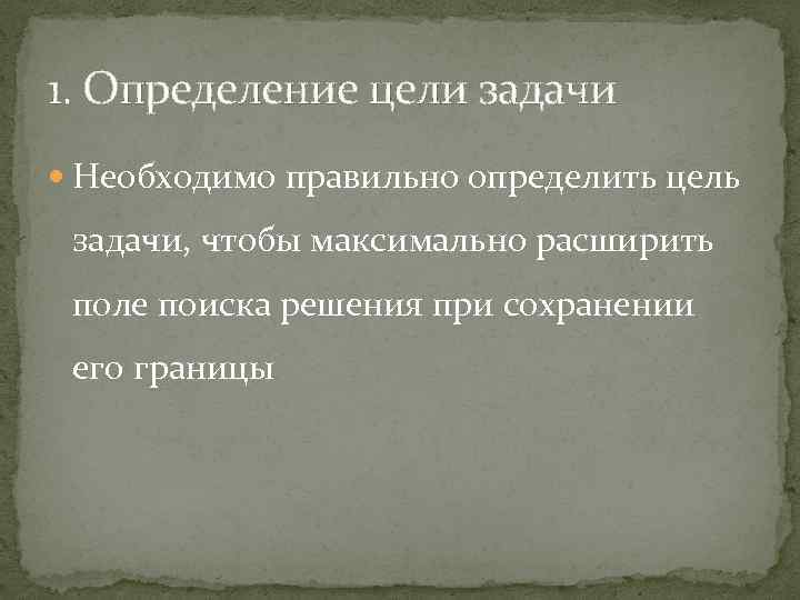 1. Определение цели задачи Необходимо правильно определить цель задачи, чтобы максимально расширить поле поиска