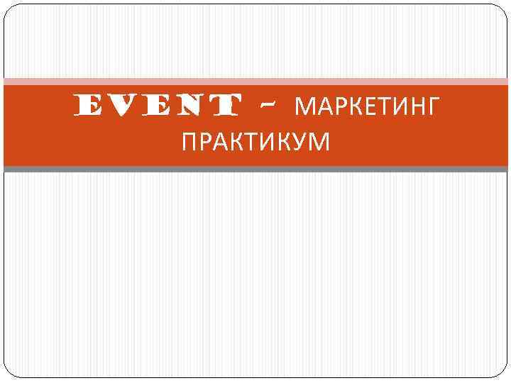 EVENT – МАРКЕТИНГ ПРАКТИКУМ 