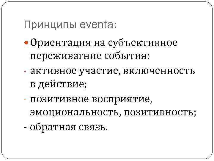 Принципы eventa: Ориентация на субъективное переживагние события: - активное участие, включенность в действие; -