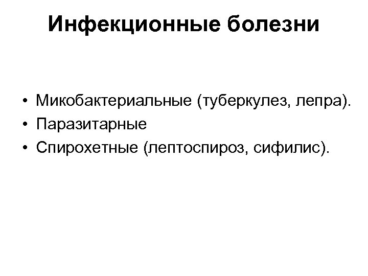 Инфекционные болезни • Микобактериальные (туберкулез, лепра). • Паразитарные • Спирохетные (лептоспироз, сифилис). 