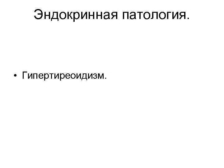 Эндокринная патология. • Гипертиреоидизм. 