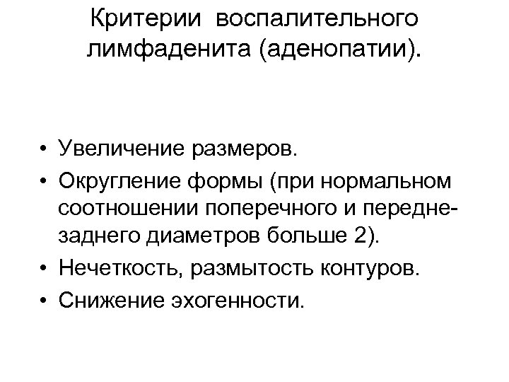 Критерии воспалительного лимфаденита (аденопатии). • Увеличение размеров. • Округление формы (при нормальном соотношении поперечного