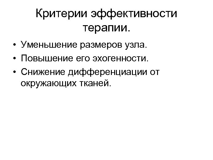 Критерии эффективности терапии. • Уменьшение размеров узла. • Повышение его эхогенности. • Снижение дифференциации