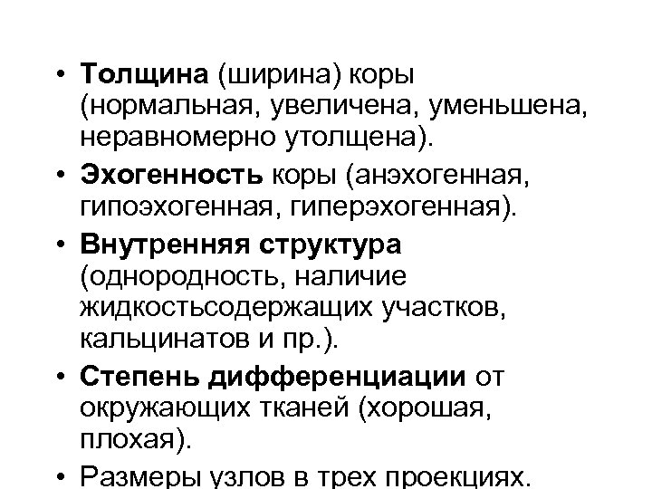  • Толщина (ширина) коры (нормальная, увеличена, уменьшена, неравномерно утолщена). • Эхогенность коры (анэхогенная,