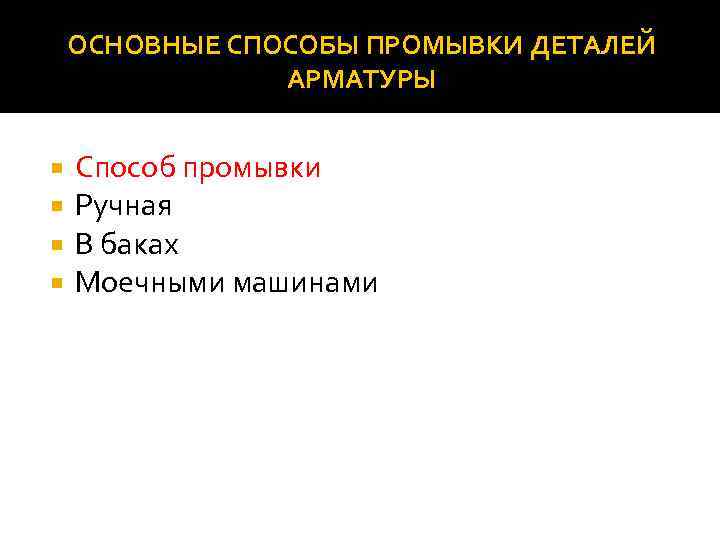 ОСНОВНЫЕ СПОСОБЫ ПРОМЫВКИ ДЕТАЛЕЙ АРМАТУРЫ Способ промывки Ручная В баках Моечными машинами 