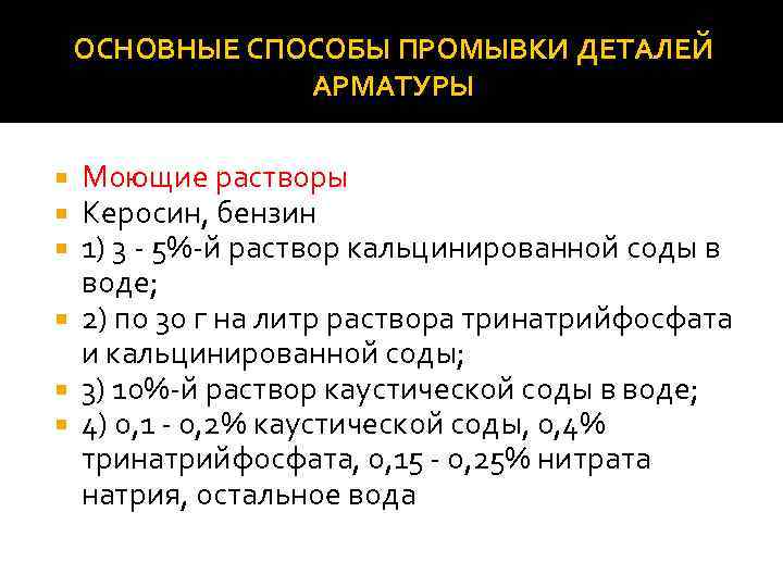 ОСНОВНЫЕ СПОСОБЫ ПРОМЫВКИ ДЕТАЛЕЙ АРМАТУРЫ Моющие растворы Керосин, бензин 1) 3 - 5%-й раствор