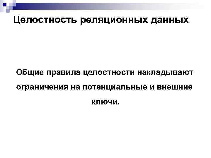 Целостность реляционных данных Общие правила целостности накладывают ограничения на потенциальные и внешние ключи. 