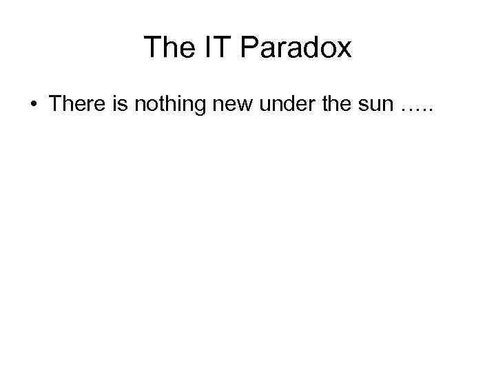 The IT Paradox • There is nothing new under the sun …. . 
