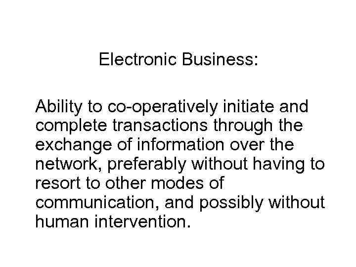 Electronic Business: Ability to co-operatively initiate and complete transactions through the exchange of information