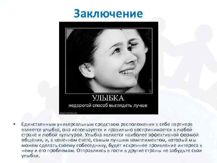 Заключение • Единственным универсальным средством расположения к себе партнера является улыбка, она используется и
