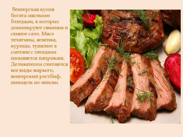 Венгерская кухня богата мясными блюдами, в которых доминируют свинина и свиное сало. Мясо телятины,