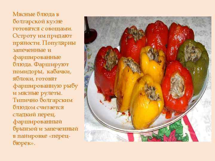 Мясные блюда в болгарской кухне готовятся с овощами. Остроту им придают пряности. Популярны запеченные