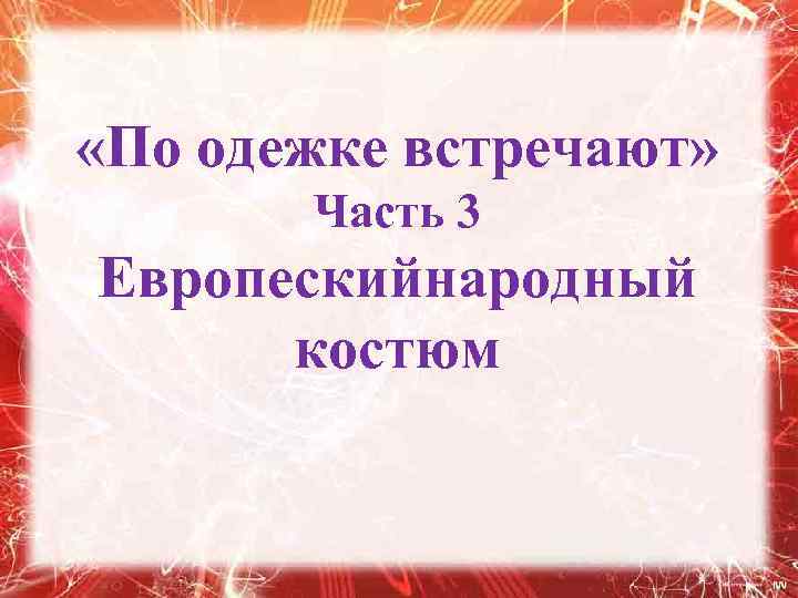  «По одежке встречают» Часть 3 Европескийнародный костюм 