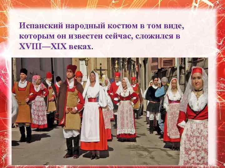 Испанский народный костюм в том виде, которым он известен сейчас, сложился в XVIII—XIX веках.