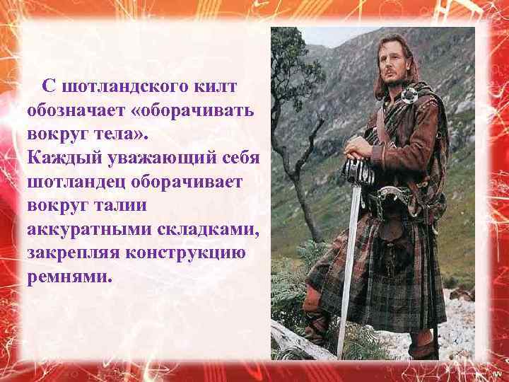  С шотландского килт обозначает «оборачивать вокруг тела» . Каждый уважающий себя шотландец оборачивает