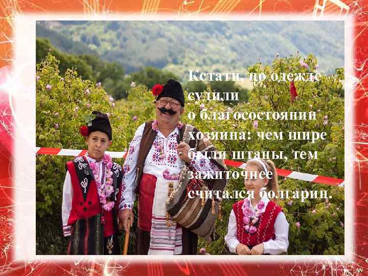 Кстати, по одежде судили о благосостоянии хозяина: чем шире были штаны, тем зажиточнее считался