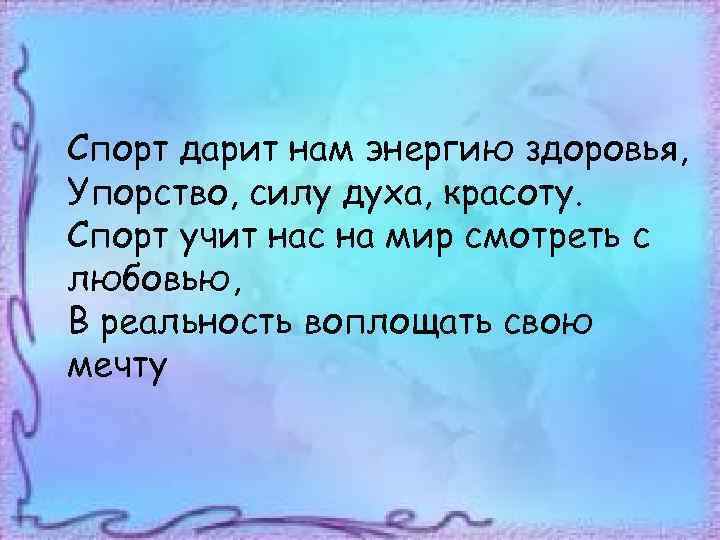Спорт дарит нам энергию здоровья, Упорство, силу духа, красоту. Спорт учит нас на мир