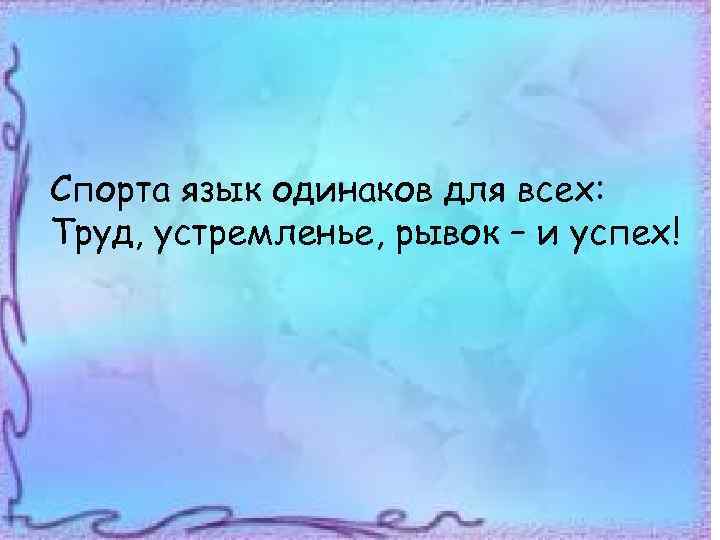 Спорта язык одинаков для всех: Труд, устремленье, рывок – и успех! 