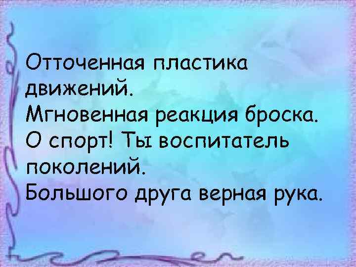 Отточенная пластика движений. Мгновенная реакция броска. О спорт! Ты воспитатель поколений. Большого друга верная