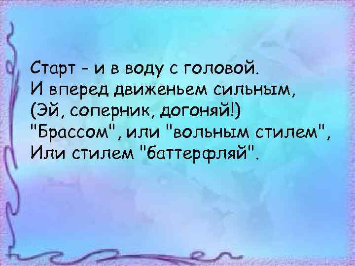 Старт - и в воду с головой. И вперед движеньем сильным, (Эй, соперник, догоняй!)