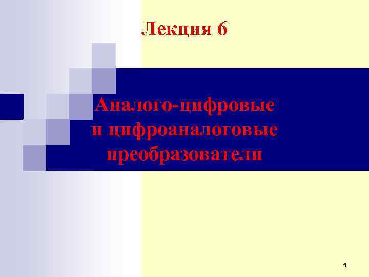 Лекция 6 Аналого-цифровые и цифроаналоговые преобразователи 1 