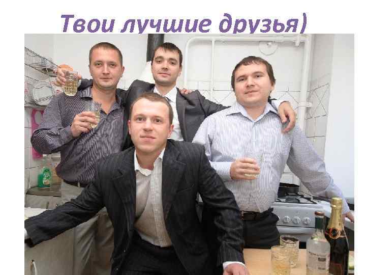Твои лучшие друзья) 