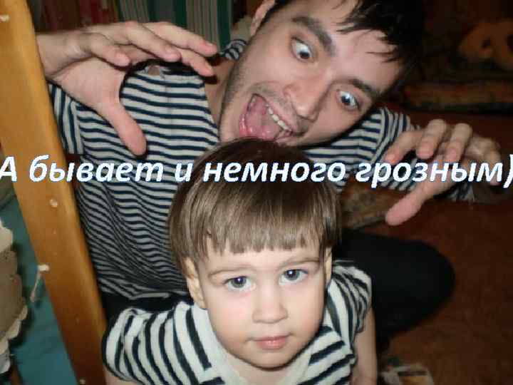 А бывает и немного грозным) 