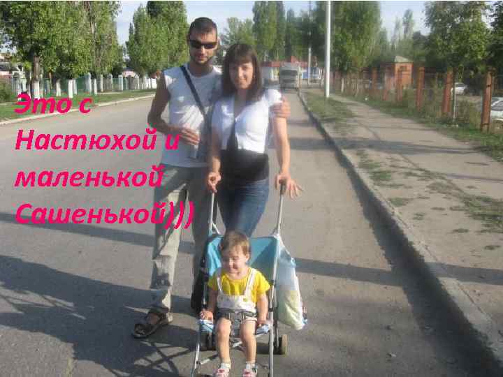 Это с Настюхой и маленькой Сашенькой))) 