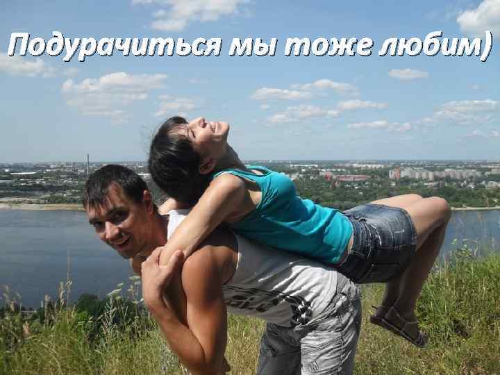 Подурачиться мы тоже любим) 