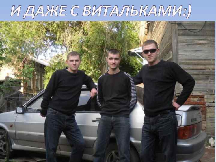 И ДАЖЕ С ВИТАЛЬКАМИ: ) 