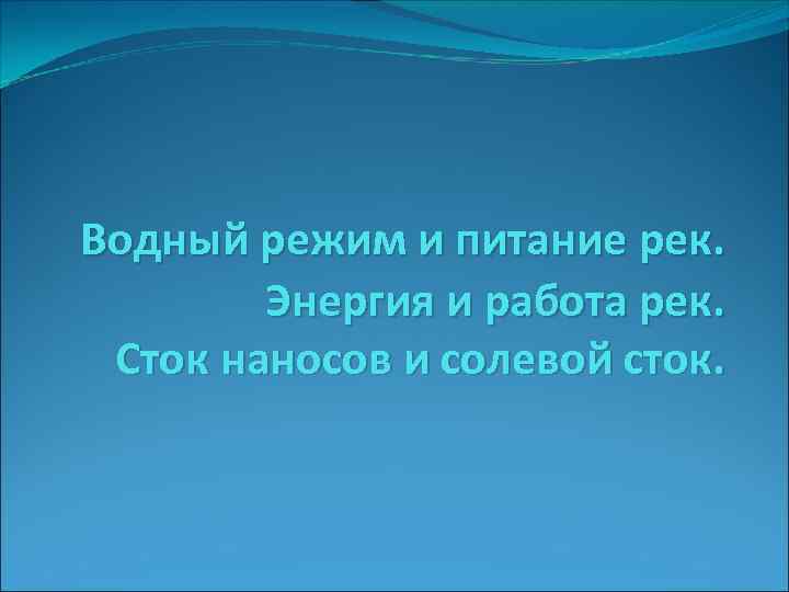 Водный режим и питание рек. Энергия и работа рек. Сток наносов и солевой сток.